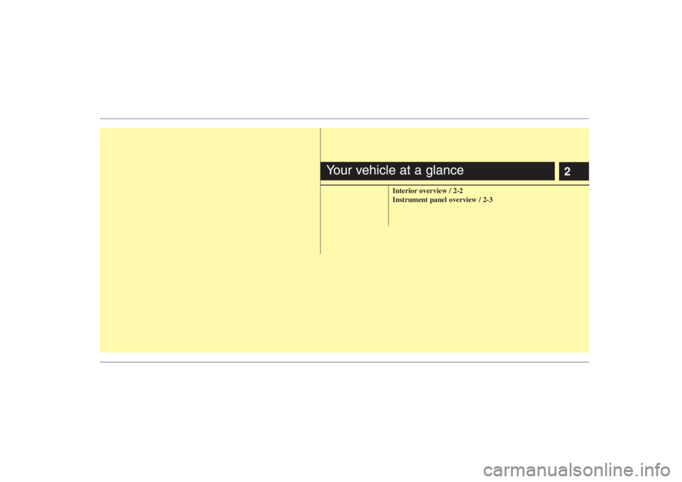 HYUNDAI ENTOURAGE 2007 User Guide 2
Interior overview / 2-2
Instrument panel overview / 2-3
Your vehicle at a glance HYUNDAI ENTOURAGE 2007 User Guide 2
Interior overview / 2-2
Instrument panel overview / 2-3
Your vehicle at a glance