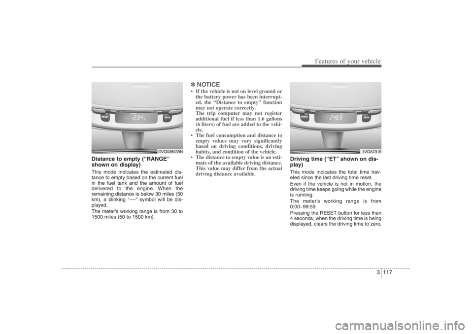 HYUNDAI ENTOURAGE 2007 Owners Manual 3 117
Features of your vehicle
Distance to empty (“RANGE”
shown on display)This mode indicates the estimated dis-
tance to empty based on the current fuel
in the fuel tank and the amount of fuel
d HYUNDAI ENTOURAGE 2007 Owners Manual 3 117
Features of your vehicle
Distance to empty (“RANGE”
shown on display)This mode indicates the estimated dis-
tance to empty based on the current fuel
in the fuel tank and the amount of fuel
d