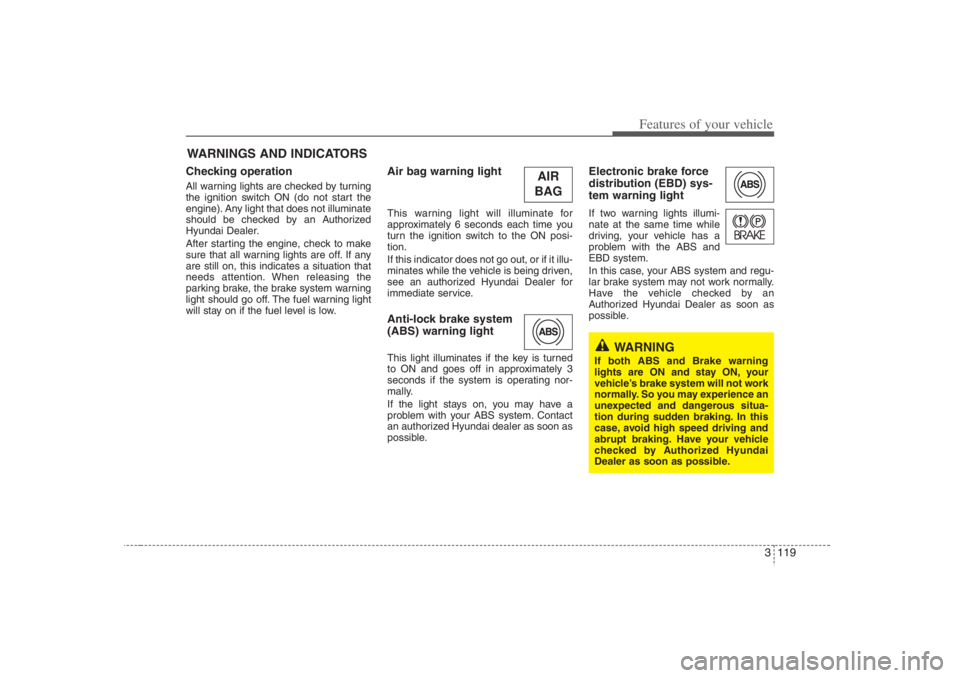 HYUNDAI ENTOURAGE 2007 Owners Manual 3 119
Features of your vehicle
Checking operation All warning lights are checked by turning
the ignition switch ON (do not start the
engine). Any light that does not illuminate
should be checked by an HYUNDAI ENTOURAGE 2007 Owners Manual 3 119
Features of your vehicle
Checking operation All warning lights are checked by turning
the ignition switch ON (do not start the
engine). Any light that does not illuminate
should be checked by an