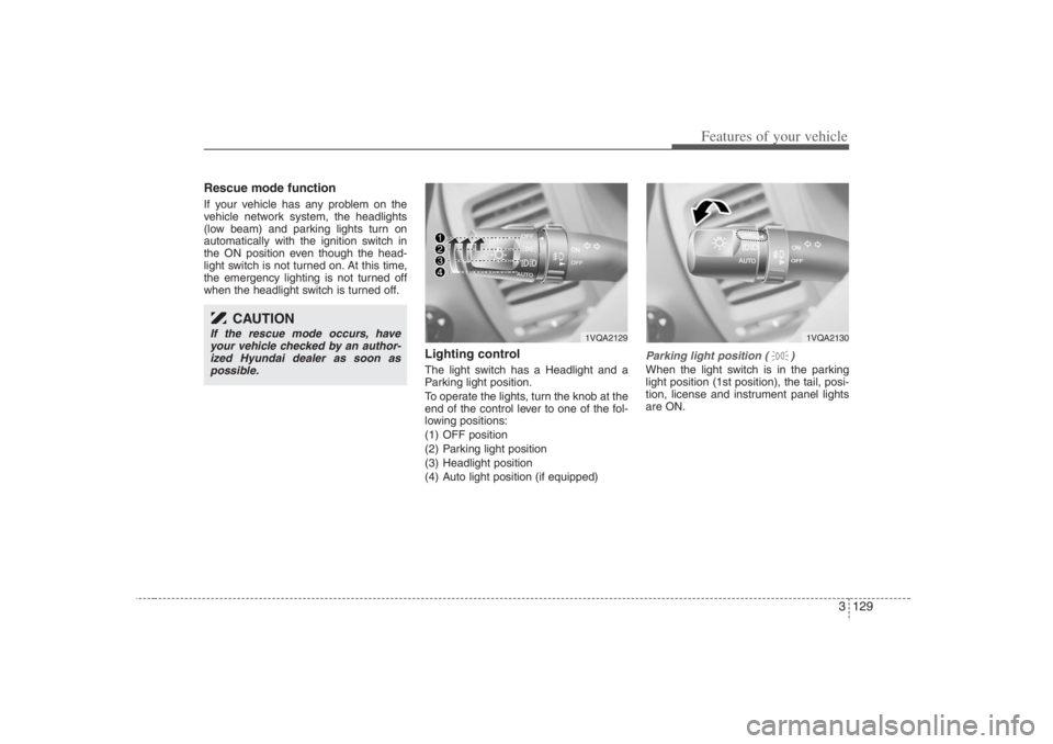 HYUNDAI ENTOURAGE 2007 Owners Manual 3 129
Features of your vehicle
Rescue mode functionIf your vehicle has any problem on the
vehicle network system, the headlights
(low beam) and parking lights turn on
automatically with the ignition s HYUNDAI ENTOURAGE 2007 Owners Manual 3 129
Features of your vehicle
Rescue mode functionIf your vehicle has any problem on the
vehicle network system, the headlights
(low beam) and parking lights turn on
automatically with the ignition s