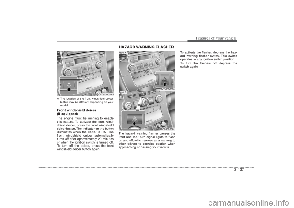 HYUNDAI ENTOURAGE 2007 Owners Manual 3 137
Features of your vehicle
Front windshield deicer
(if equipped)The engine must be running to enable
this feature. To activate the front wind-
shield deicer, press the front windshield
deicer butt HYUNDAI ENTOURAGE 2007 Owners Manual 3 137
Features of your vehicle
Front windshield deicer
(if equipped)The engine must be running to enable
this feature. To activate the front wind-
shield deicer, press the front windshield
deicer butt