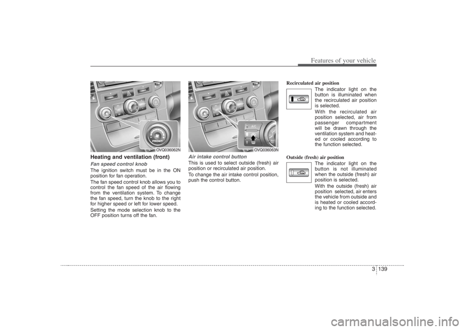 HYUNDAI ENTOURAGE 2007 Owners Manual 3 139
Features of your vehicle
Heating and ventilation (front)Fan speed control knobThe ignition switch must be in the ON
position for fan operation.
The fan speed control knob allows you to
control t HYUNDAI ENTOURAGE 2007 Owners Manual 3 139
Features of your vehicle
Heating and ventilation (front)Fan speed control knobThe ignition switch must be in the ON
position for fan operation.
The fan speed control knob allows you to
control t