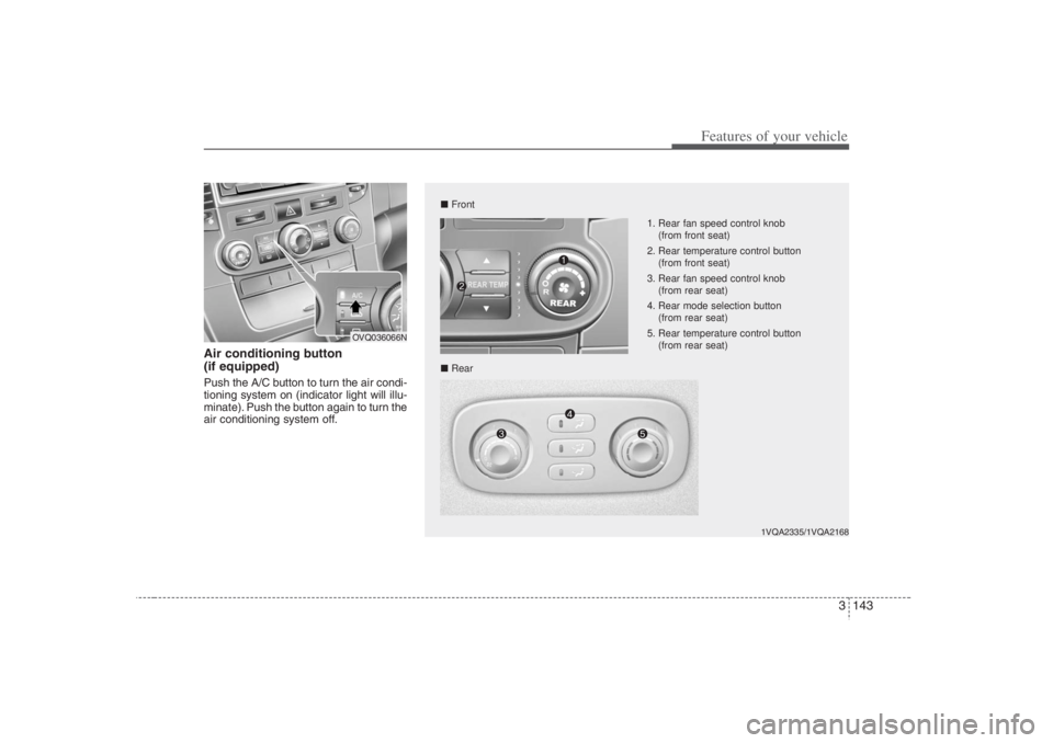 HYUNDAI ENTOURAGE 2007 Owners Manual 3 143
Features of your vehicle
Air conditioning button
(if equipped) Push the A/C button to turn the air condi-
tioning system on (indicator light will illu-
minate). Push the button again to turn t HYUNDAI ENTOURAGE 2007 Owners Manual 3 143
Features of your vehicle
Air conditioning button
(if equipped) Push the A/C button to turn the air condi-
tioning system on (indicator light will illu-
minate). Push the button again to turn t