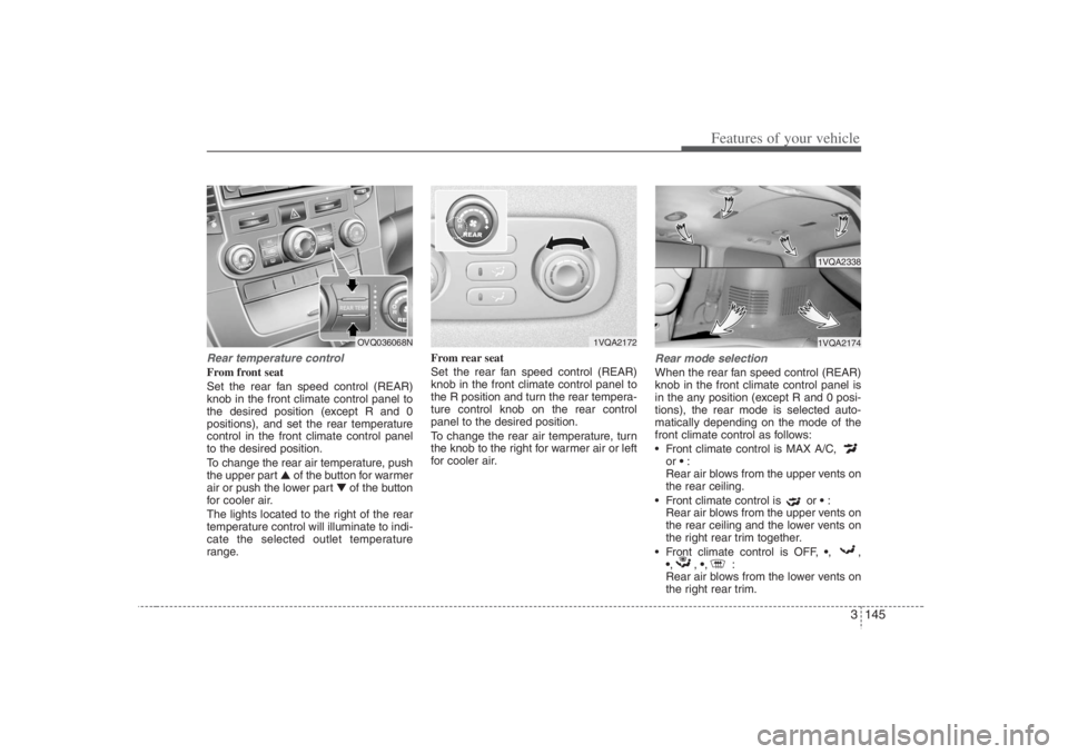 HYUNDAI ENTOURAGE 2007 Owners Manual 3 145
Features of your vehicle
Rear temperature controlFrom front seat
Set the rear fan speed control (REAR)
knob in the front climate control panel to
the desired position (except R and 0
positions), HYUNDAI ENTOURAGE 2007 Owners Manual 3 145
Features of your vehicle
Rear temperature controlFrom front seat
Set the rear fan speed control (REAR)
knob in the front climate control panel to
the desired position (except R and 0
positions),