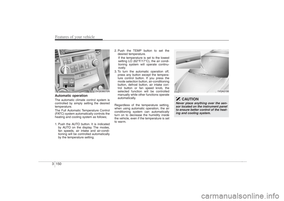HYUNDAI ENTOURAGE 2007 Owners Manual Features of your vehicle150 3Automatic operationThe automatic climate control system is
controlled by simply setting the desired
temperature.
The Full Automatic Temperature Control
(FATC) system autom HYUNDAI ENTOURAGE 2007 Owners Manual Features of your vehicle150 3Automatic operationThe automatic climate control system is
controlled by simply setting the desired
temperature.
The Full Automatic Temperature Control
(FATC) system autom