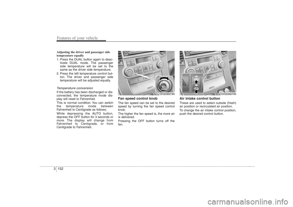 HYUNDAI ENTOURAGE 2007 Owners Manual Features of your vehicle152 3Adjusting the driver and passenger side
temperature equally
1. Press the DUAL button again to deac-
tivate DUAL mode. The passenger
side temperature will be set to the
sam HYUNDAI ENTOURAGE 2007 Owners Manual Features of your vehicle152 3Adjusting the driver and passenger side
temperature equally
1. Press the DUAL button again to deac-
tivate DUAL mode. The passenger
side temperature will be set to the
sam