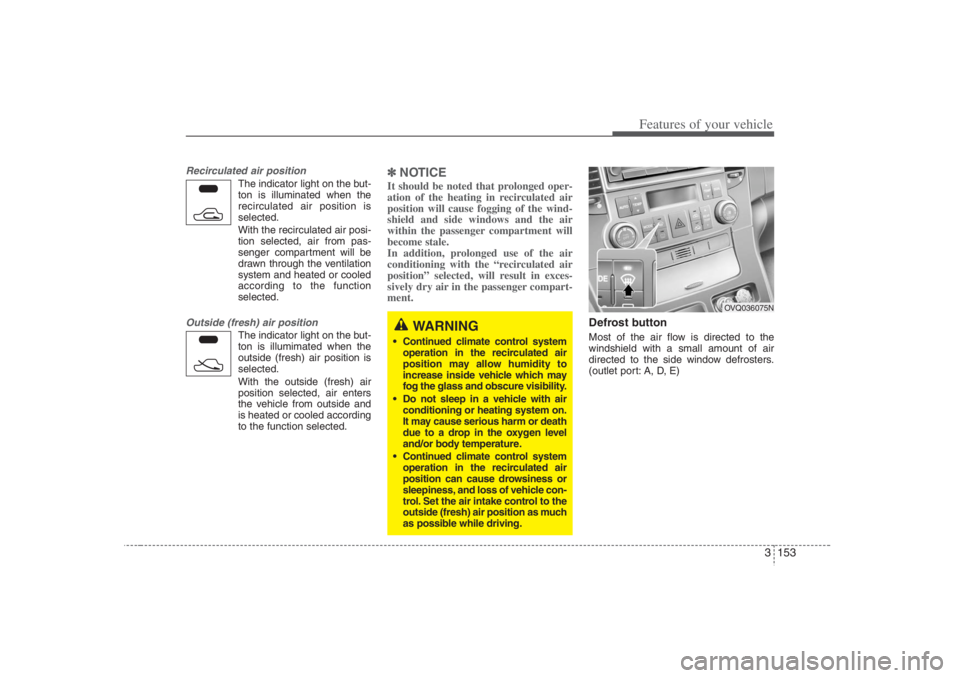 HYUNDAI ENTOURAGE 2007 Owners Manual 3 153
Features of your vehicle
Recirculated air position
The indicator light on the but-
ton is illuminated when the
recirculated air position is
selected.
With the recirculated air posi-
tion selecte HYUNDAI ENTOURAGE 2007 Owners Manual 3 153
Features of your vehicle
Recirculated air position
The indicator light on the but-
ton is illuminated when the
recirculated air position is
selected.
With the recirculated air posi-
tion selecte