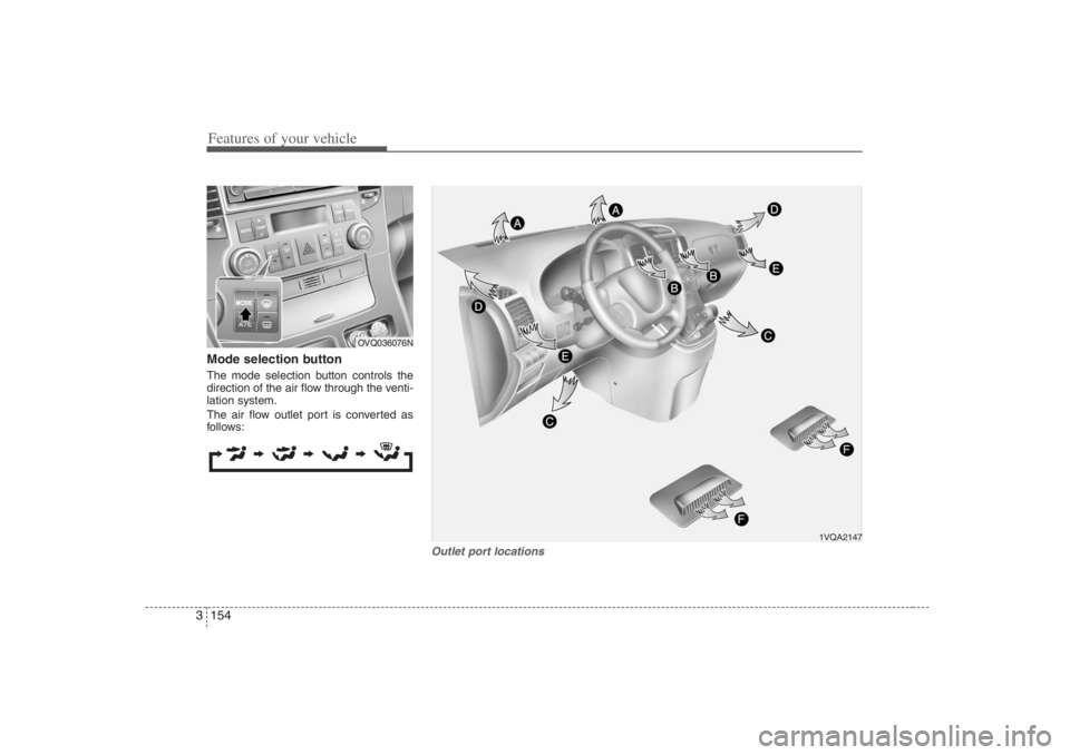HYUNDAI ENTOURAGE 2007 Owners Manual Features of your vehicle154 3Mode selection button The mode selection button controls the
direction of the air flow through the venti-
lation system.
The air flow outlet port is converted as
follows:
HYUNDAI ENTOURAGE 2007 Owners Manual Features of your vehicle154 3Mode selection button The mode selection button controls the
direction of the air flow through the venti-
lation system.
The air flow outlet port is converted as
follows: