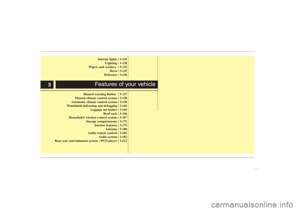 HYUNDAI ENTOURAGE 2007 User Guide Interior lights / 3-125
Lighting / 3-128
Wipers and washers / 3-132
Horn / 3-135
Defroster / 3-136
Hazard warning flasher / 3-137
Manual climate control system / 3-138
Automatic climate control syste HYUNDAI ENTOURAGE 2007 User Guide Interior lights / 3-125
Lighting / 3-128
Wipers and washers / 3-132
Horn / 3-135
Defroster / 3-136
Hazard warning flasher / 3-137
Manual climate control system / 3-138
Automatic climate control syste