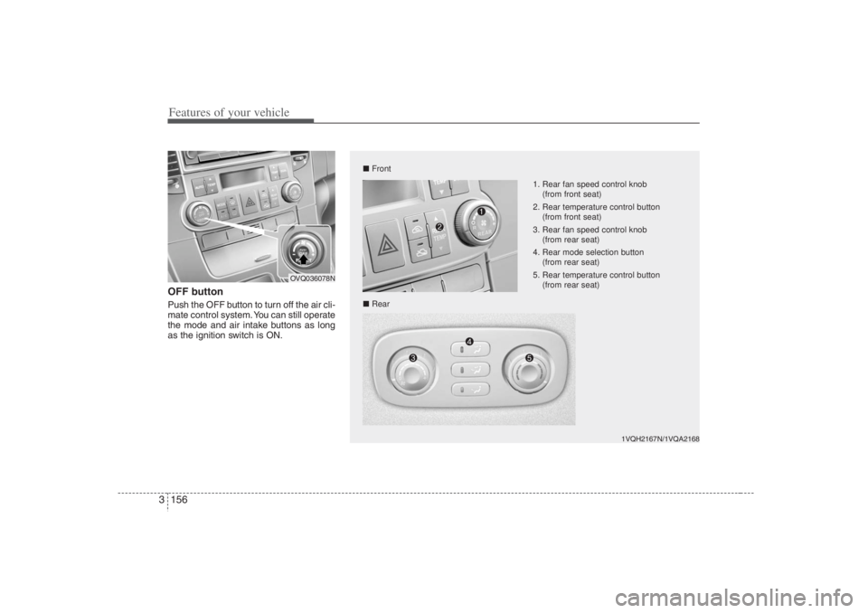 HYUNDAI ENTOURAGE 2007 Owners Manual Features of your vehicle156 3OFF buttonPush the OFF button to turn off the air cli-
mate control system. You can still operate
the mode and air intake buttons as long
as the ignition switch is ON.
1VQ HYUNDAI ENTOURAGE 2007 Owners Manual Features of your vehicle156 3OFF buttonPush the OFF button to turn off the air cli-
mate control system. You can still operate
the mode and air intake buttons as long
as the ignition switch is ON.
1VQ