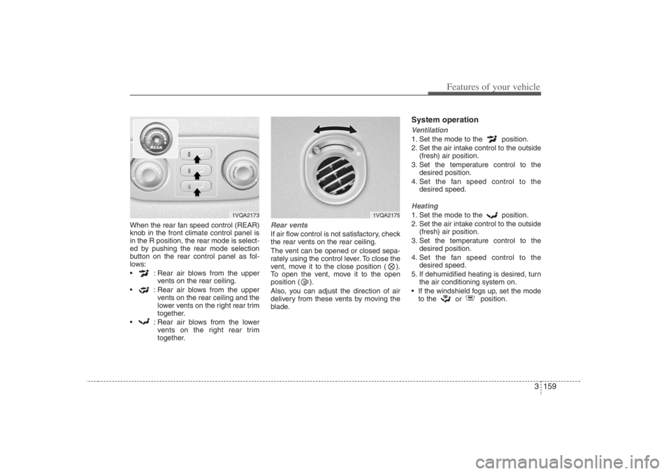 HYUNDAI ENTOURAGE 2007 Owners Manual 3 159
Features of your vehicle
When the rear fan speed control (REAR)
knob in the front climate control panel is
in the R position, the rear mode is select-
ed by pushing the rear mode selection
butto HYUNDAI ENTOURAGE 2007 Owners Manual 3 159
Features of your vehicle
When the rear fan speed control (REAR)
knob in the front climate control panel is
in the R position, the rear mode is select-
ed by pushing the rear mode selection
butto
