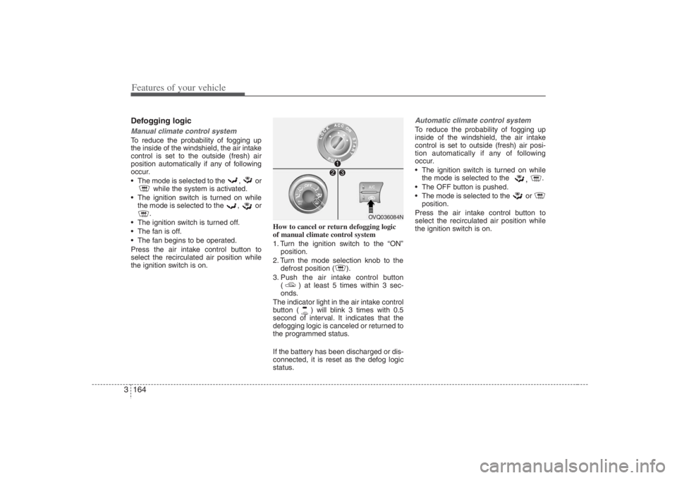 HYUNDAI ENTOURAGE 2007 Owners Manual Features of your vehicle164 3Defogging logicManual climate control systemTo reduce the probability of fogging up
the inside of the windshield, the air intake
control is set to the outside (fresh) air
HYUNDAI ENTOURAGE 2007 Owners Manual Features of your vehicle164 3Defogging logicManual climate control systemTo reduce the probability of fogging up
the inside of the windshield, the air intake
control is set to the outside (fresh) air