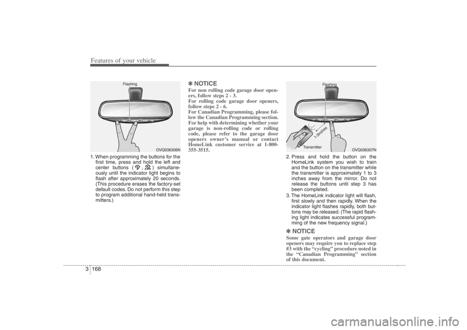 HYUNDAI ENTOURAGE 2007 Owners Manual Features of your vehicle168 31. When programming the buttons for the
first time, press and hold
the left and
center buttons (
,
)simultane-
ously until the indicator light begins to
flash after appro HYUNDAI ENTOURAGE 2007 Owners Manual Features of your vehicle168 31. When programming the buttons for the
first time, press and hold
the left and
center buttons (
,
)simultane-
ously until the indicator light begins to
flash after appro