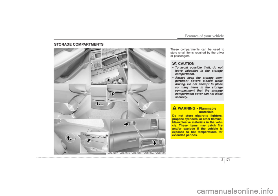 HYUNDAI ENTOURAGE 2007 Owners Manual 3 171
Features of your vehicle
These compartments can be used to
store small items required by the driver
or passengers.
STORAGE COMPARTMENTS
WARNING
- Flammable
materials
Do not store cigarette ligh HYUNDAI ENTOURAGE 2007 Owners Manual 3 171
Features of your vehicle
These compartments can be used to
store small items required by the driver
or passengers.
STORAGE COMPARTMENTS
WARNING
- Flammable
materials
Do not store cigarette ligh