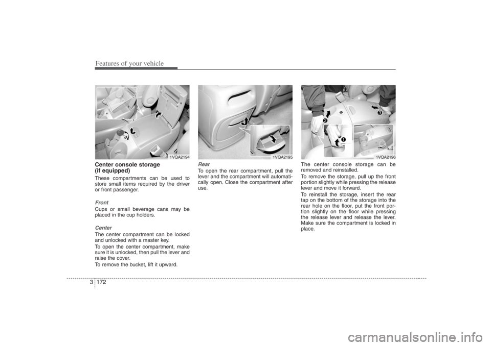HYUNDAI ENTOURAGE 2007 Owners Manual Features of your vehicle172 3Center console storage
(if equipped)These compartments can be used to
store small items required by the driver
or front passenger.FrontCups or small beverage cans may be
HYUNDAI ENTOURAGE 2007 Owners Manual Features of your vehicle172 3Center console storage
(if equipped)These compartments can be used to
store small items required by the driver
or front passenger.FrontCups or small beverage cans may be