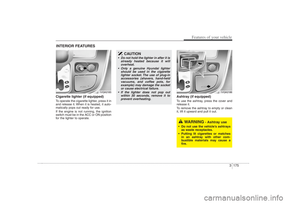 HYUNDAI ENTOURAGE 2007 Owners Manual 3 175
Features of your vehicle
Cigarette lighter (if equipped)To operate the cigarette lighter, press it in
and release it. When it is heated, it auto-
matically pops out ready for use.
If the engine HYUNDAI ENTOURAGE 2007 Owners Manual 3 175
Features of your vehicle
Cigarette lighter (if equipped)To operate the cigarette lighter, press it in
and release it. When it is heated, it auto-
matically pops out ready for use.
If the engine