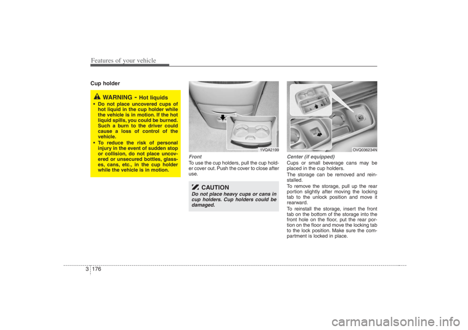 HYUNDAI ENTOURAGE 2007 Owners Manual Features of your vehicle176 3Cup holder
FrontTo use the cup holders, pull the cup hold-
er cover out. Push the cover to close after
use.
Center (if equipped)Cups or small beverage cans may be
placed i HYUNDAI ENTOURAGE 2007 Owners Manual Features of your vehicle176 3Cup holder
FrontTo use the cup holders, pull the cup hold-
er cover out. Push the cover to close after
use.
Center (if equipped)Cups or small beverage cans may be
placed i