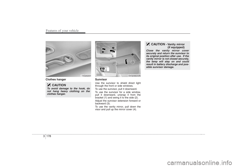 HYUNDAI ENTOURAGE 2007 Owners Manual Features of your vehicle178 3
CAUTION
- Vanity mirror
(if equipped)
Close the vanity mirror cover
securely and return the sunvisor to
its original position after use. If the
vanity mirror is not clo HYUNDAI ENTOURAGE 2007 Owners Manual Features of your vehicle178 3
CAUTION
- Vanity mirror
(if equipped)
Close the vanity mirror cover
securely and return the sunvisor to
its original position after use. If the
vanity mirror is not clo