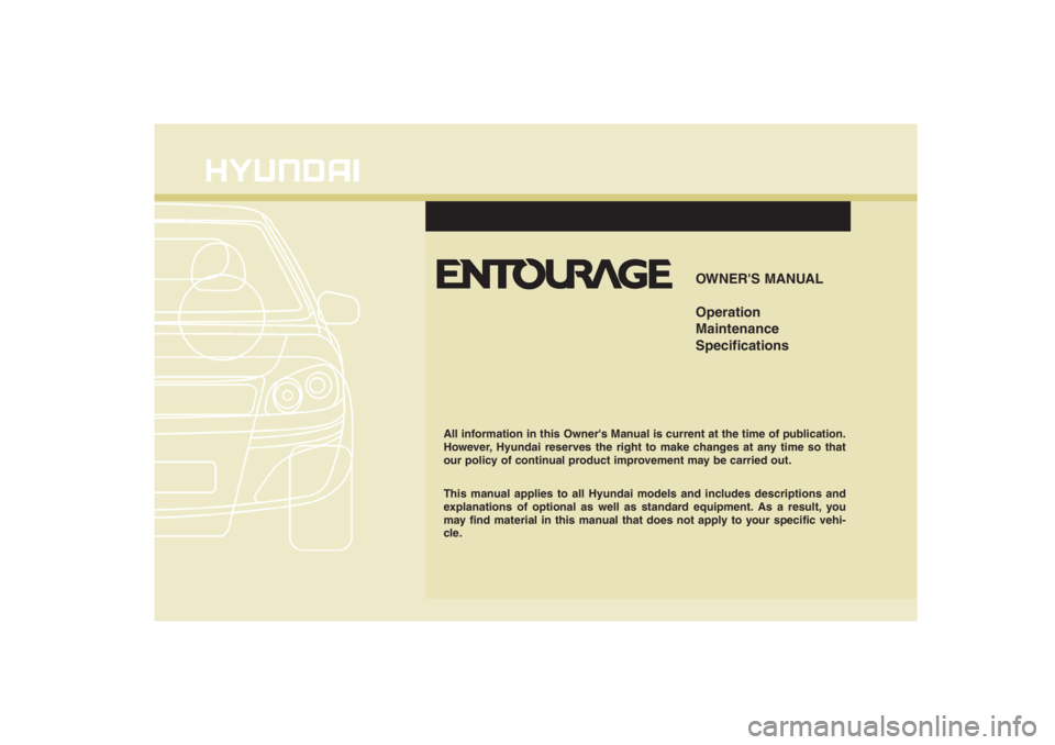 HYUNDAI ENTOURAGE 2007  Owners Manual OWNERS MANUAL
Operation
Maintenance
Specifications
All information in this Owners Manual is current at the time of publication.
However, Hyundai reserves the right to make changes at any time so tha