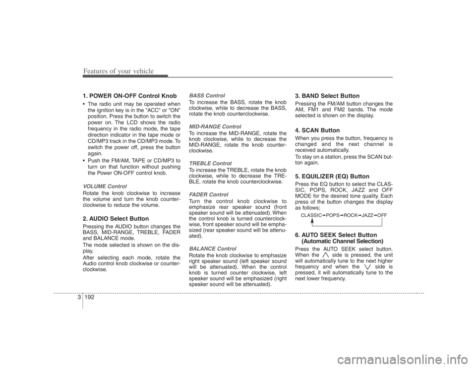 HYUNDAI ENTOURAGE 2007 Owners Manual Features of your vehicle192 3
CLASSIC➟POPS➟ROCK➟JAZZ➟OFF
1. POWER ON-OFF Control Knob The radio unit may be operated when
the ignition key is in the "ACC" or "ON"
position. Press the button t HYUNDAI ENTOURAGE 2007 Owners Manual Features of your vehicle192 3
CLASSIC➟POPS➟ROCK➟JAZZ➟OFF
1. POWER ON-OFF Control Knob The radio unit may be operated when
the ignition key is in the "ACC" or "ON"
position. Press the button t
