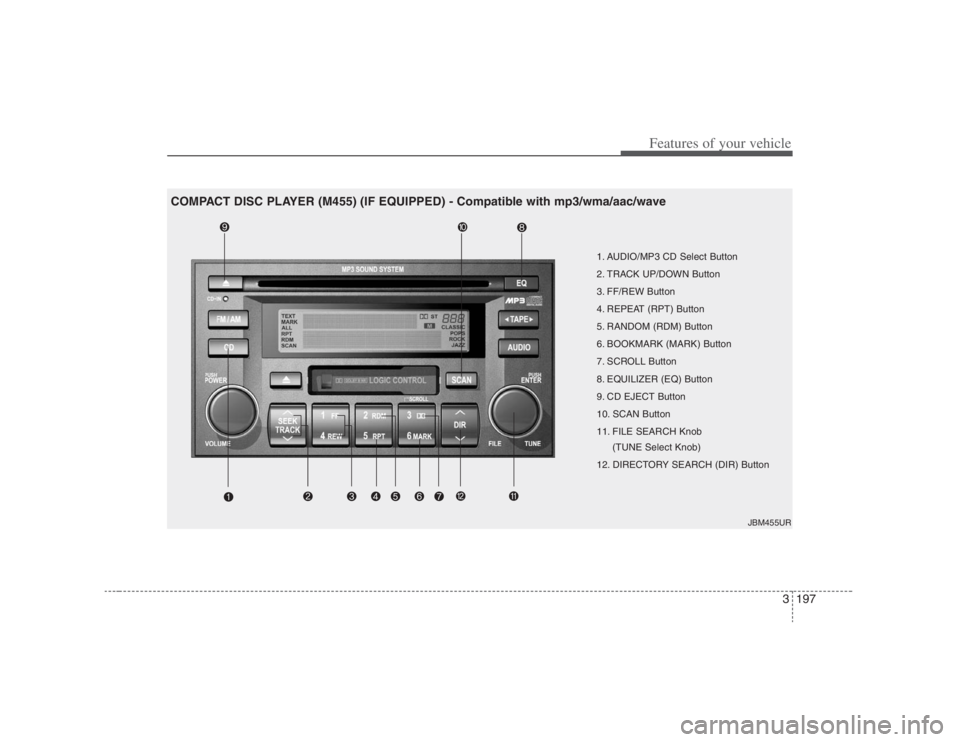 HYUNDAI ENTOURAGE 2007 Owners Manual 3197
Features of your vehicle
1. AUDIO/MP3 CD Select Button
2. TRACK UP/DOWN Button
3. FF/REW Button
4. REPEAT (RPT) Button
5. RANDOM (RDM) Button
6. BOOKMARK (MARK) Button
7. SCROLL Button
8. EQUILIZ HYUNDAI ENTOURAGE 2007 Owners Manual 3197
Features of your vehicle
1. AUDIO/MP3 CD Select Button
2. TRACK UP/DOWN Button
3. FF/REW Button
4. REPEAT (RPT) Button
5. RANDOM (RDM) Button
6. BOOKMARK (MARK) Button
7. SCROLL Button
8. EQUILIZ