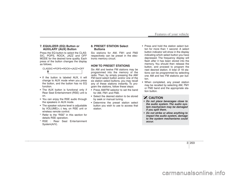 HYUNDAI ENTOURAGE 2007 Owners Manual 3203
Features of your vehicle
7. EQUILIZER (EQ) Button or
AUXILARY (AUX) ButtonPress the EQ button to select the CLAS-
SIC, POPS, ROCK, JAZZ and OFF
MODE for the desired tone quality. Each
press of th HYUNDAI ENTOURAGE 2007 Owners Manual 3203
Features of your vehicle
7. EQUILIZER (EQ) Button or
AUXILARY (AUX) ButtonPress the EQ button to select the CLAS-
SIC, POPS, ROCK, JAZZ and OFF
MODE for the desired tone quality. Each
press of th