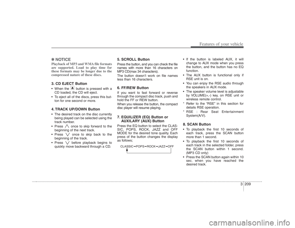 HYUNDAI ENTOURAGE 2007 Owners Manual 3209
Features of your vehicle
✽ ✽
NOTICEPlayback of MP3 and WMA file formats
are supported. Load to play time for
these formats may be longer due to the
compressed nature of these discs.3. CD EJEC HYUNDAI ENTOURAGE 2007 Owners Manual 3209
Features of your vehicle
✽ ✽
NOTICEPlayback of MP3 and WMA file formats
are supported. Load to play time for
these formats may be longer due to the
compressed nature of these discs.3. CD EJEC