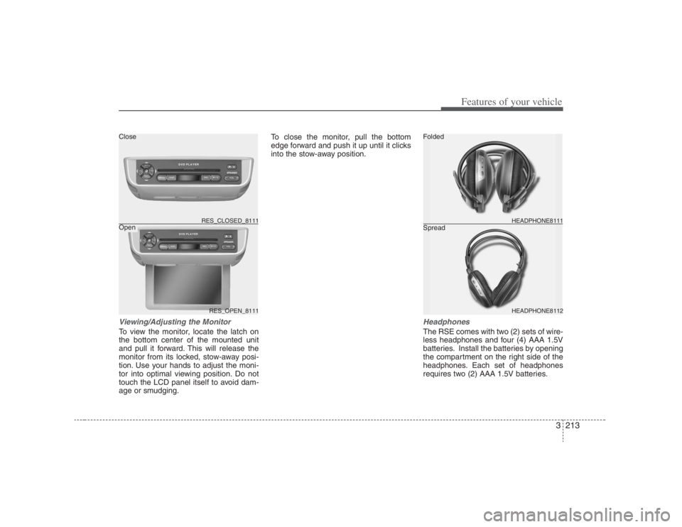 HYUNDAI ENTOURAGE 2007 Owners Manual 3213
Features of your vehicle
Viewing/Adjusting the MonitorTo view the monitor, locate the latch on
the bottom center of the mounted unit
and pull it forward. This will release the
monitor from its lo HYUNDAI ENTOURAGE 2007 Owners Manual 3213
Features of your vehicle
Viewing/Adjusting the MonitorTo view the monitor, locate the latch on
the bottom center of the mounted unit
and pull it forward. This will release the
monitor from its lo