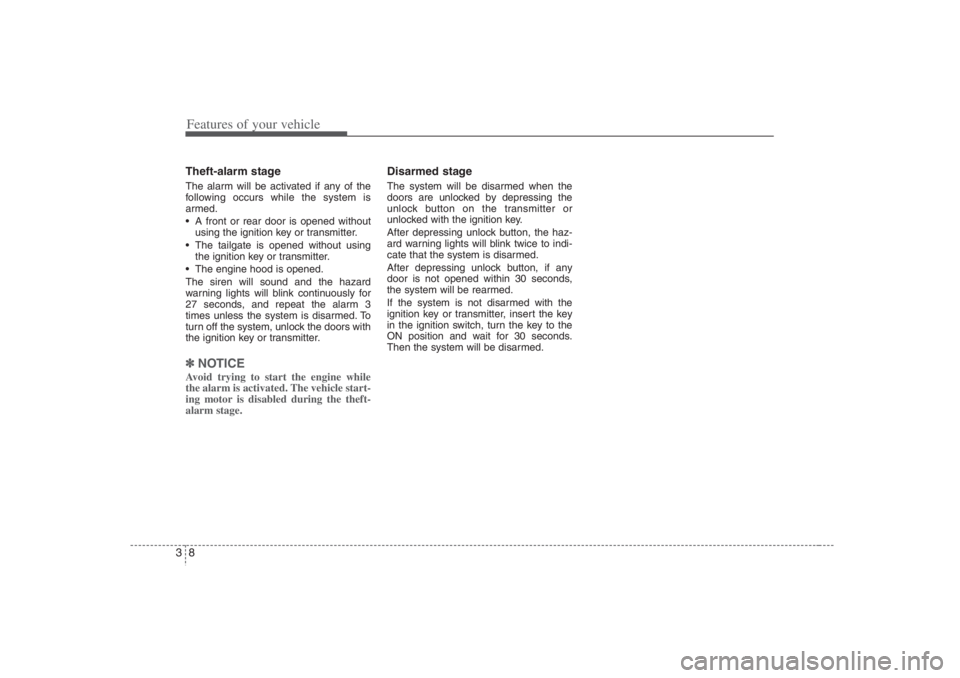 HYUNDAI ENTOURAGE 2007 Owners Manual Features of your vehicle8 3Theft-alarm stageThe alarm will be activated if any of the
following occurs while the system is
armed.
 A front or rear door is opened without
using the ignition key or tra