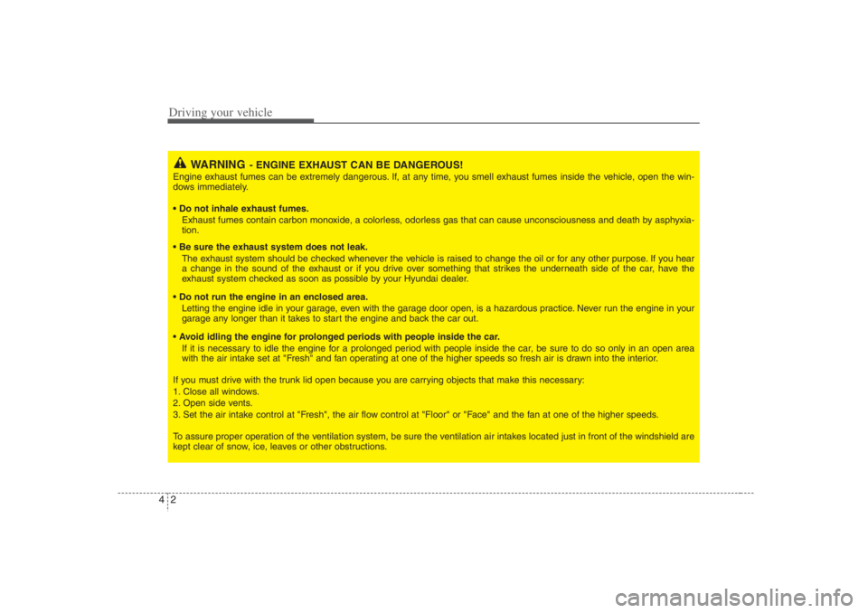 HYUNDAI ENTOURAGE 2007  Owners Manual Driving your vehicle2 4
WARNING
- ENGINE EXHAUST CAN BE DANGEROUS!
Engine exhaust fumes can be extremely dangerous. If, at any time, you smell exhaust fumes inside the vehicle, open the win-
dows imme