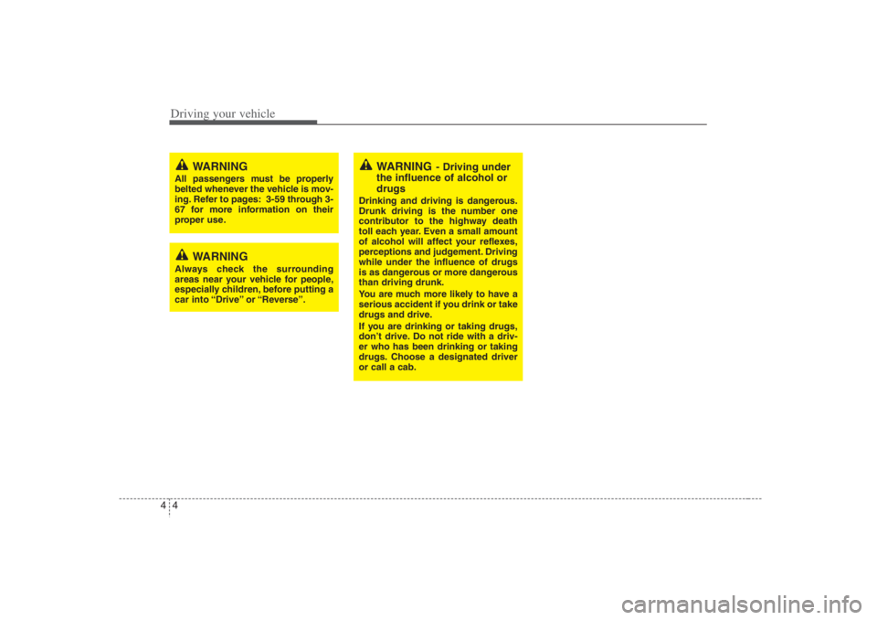 HYUNDAI ENTOURAGE 2007  Owners Manual Driving your vehicle4 4
WARNING
- Driving under
the influence of alcohol or
drugs
Drinking and driving is dangerous.
Drunk driving is the number one
contributor to the highway death
toll each year. Ev