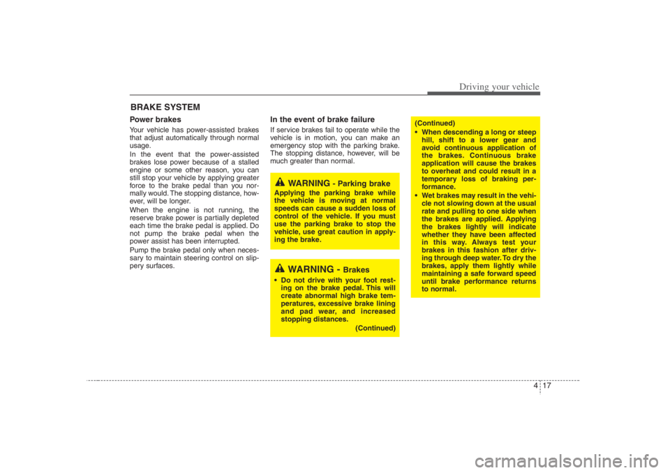 HYUNDAI ENTOURAGE 2007  Owners Manual 417
Driving your vehicle
Power brakes  Your vehicle has power-assisted brakes
that adjust automatically through normal
usage.
In the event that the power-assisted
brakes lose power because of a stalle