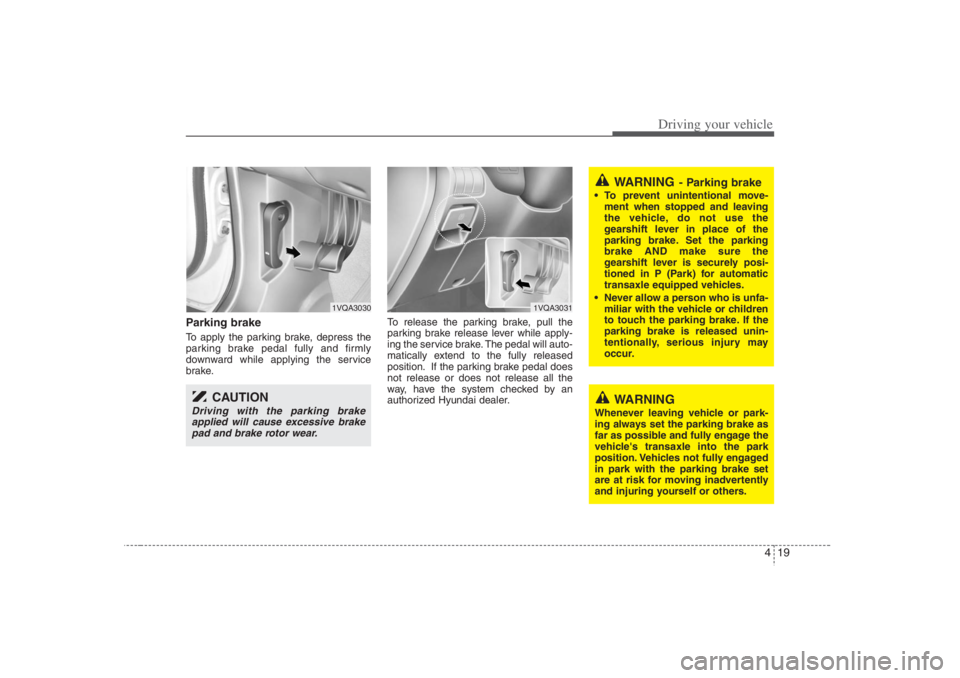 HYUNDAI ENTOURAGE 2007 Owners Manual 419
Driving your vehicle
Parking brake To apply the parking brake, depress the
parking brake pedal fully and firmly
downward while applying the service
brake.To release the parking brake, pull the
pa HYUNDAI ENTOURAGE 2007 Owners Manual 419
Driving your vehicle
Parking brake To apply the parking brake, depress the
parking brake pedal fully and firmly
downward while applying the service
brake.To release the parking brake, pull the
pa