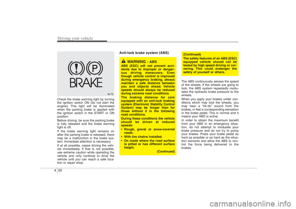 HYUNDAI ENTOURAGE 2007 Owners Manual Driving your vehicle20 4Check the brake warning light by turning
the ignition switch ON (do not start the
engine). This light will be illuminated
when the parking brake is applied with
the ignition sw HYUNDAI ENTOURAGE 2007 Owners Manual Driving your vehicle20 4Check the brake warning light by turning
the ignition switch ON (do not start the
engine). This light will be illuminated
when the parking brake is applied with
the ignition sw