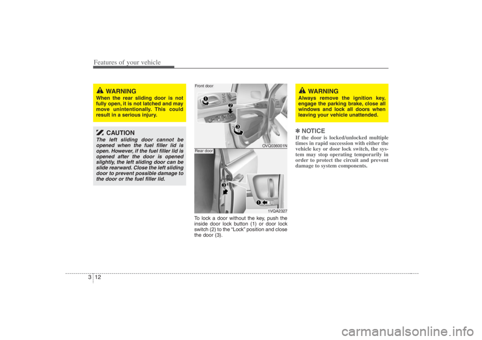HYUNDAI ENTOURAGE 2007 Owners Manual Features of your vehicle12 3
To lock a door without the key, push the
inside door lock button (1) or door lock
switch (2) to the “Lock” position and close
the door (3).
✽ ✽
NOTICEIf the door i