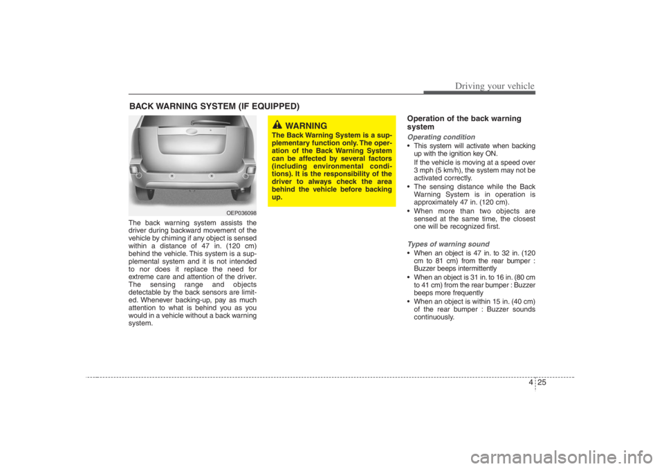 HYUNDAI ENTOURAGE 2007 Owners Manual 425
Driving your vehicle
The back warning system assists the
driver during backward movement of the
vehicle by chiming if any object is sensed
within a distance of 47 in. (120 cm)
behind the vehicle. HYUNDAI ENTOURAGE 2007 Owners Manual 425
Driving your vehicle
The back warning system assists the
driver during backward movement of the
vehicle by chiming if any object is sensed
within a distance of 47 in. (120 cm)
behind the vehicle.