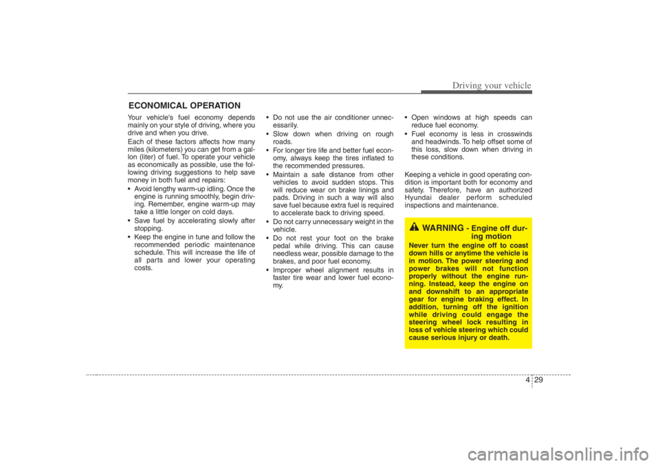 HYUNDAI ENTOURAGE 2007  Owners Manual 429
Driving your vehicle
Your vehicles fuel economy depends
mainly on your style of driving, where you
drive and when you drive.
Each of these factors affects how many
miles (kilometers) you can get 