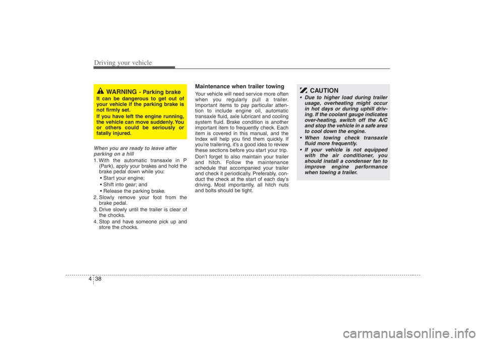 HYUNDAI ENTOURAGE 2007  Owners Manual Driving your vehicle38 4When you are ready to leave after
parking on a hill 1. With the automatic transaxle in P
(Park), apply your brakes and hold the
brake pedal down while you:
 Start your engine;