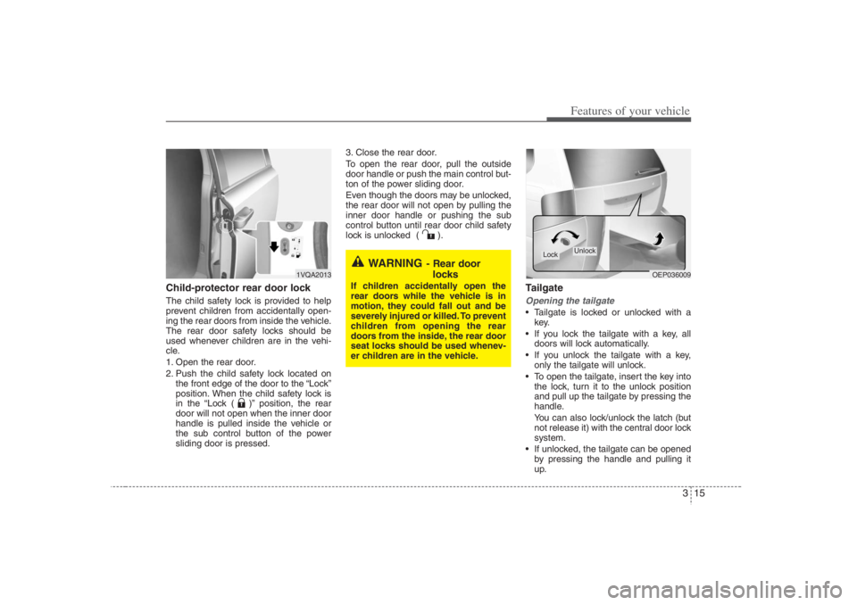 HYUNDAI ENTOURAGE 2007 Owners Guide 315
Features of your vehicle
Child-protector rear door lockThe child safety lock is provided to help
prevent children from accidentally open-
ing the rear doors from inside the vehicle.
The rear door 