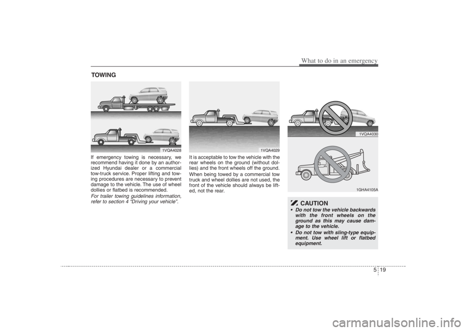 HYUNDAI ENTOURAGE 2007 Owners Manual 519
What to do in an emergency
TOWINGIf emergency towing is necessary, we
recommend having it done by an author-
ized Hyundai dealer or a commercial
tow-truck service. Proper lifting and tow-
ing proc HYUNDAI ENTOURAGE 2007 Owners Manual 519
What to do in an emergency
TOWINGIf emergency towing is necessary, we
recommend having it done by an author-
ized Hyundai dealer or a commercial
tow-truck service. Proper lifting and tow-
ing proc
