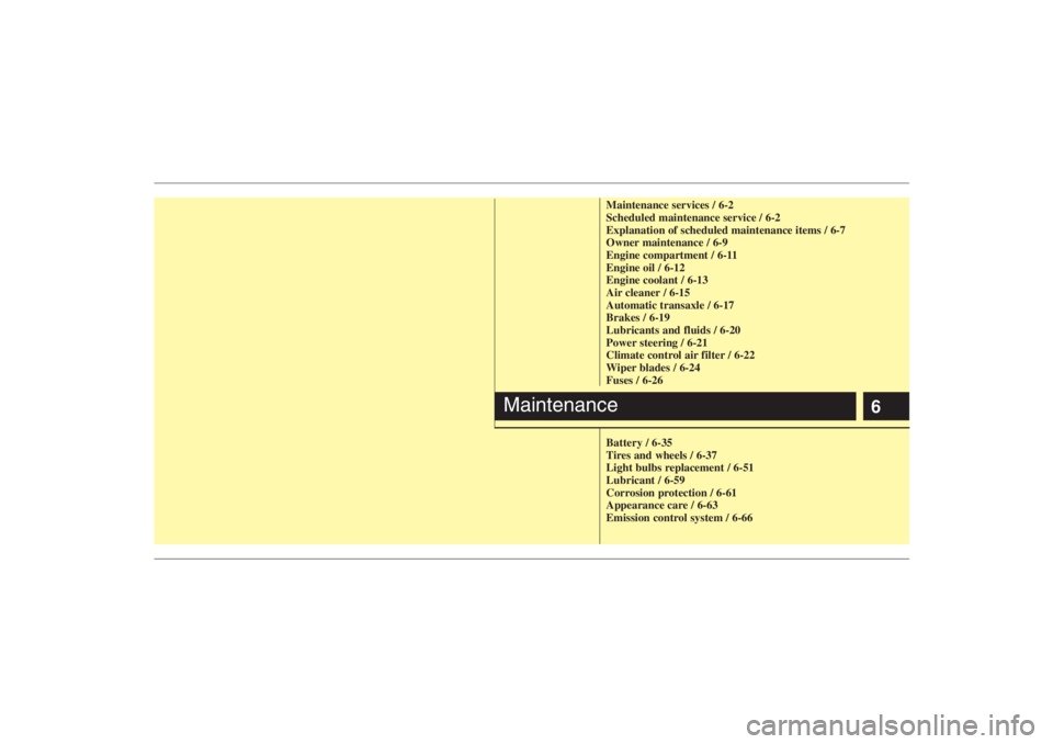 HYUNDAI ENTOURAGE 2007  Owners Manual 6
Maintenance services / 6-2
Scheduled maintenance service / 6-2
Explanation of scheduled maintenance items / 6-7
Owner maintenance / 6-9
Engine compartment / 6-11
Engine oil / 6-12
Engine coolant / 6