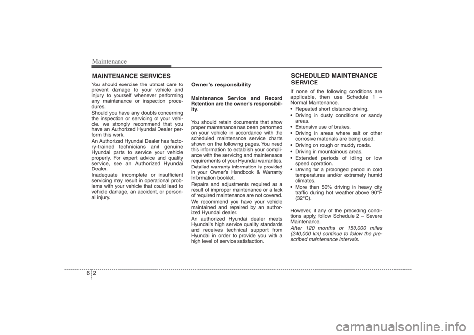 HYUNDAI ENTOURAGE 2007  Owners Manual Maintenance2 6MAINTENANCE SERVICESYou should exercise the utmost care to
prevent damage to your vehicle and
injury to yourself whenever performing
any maintenance or inspection proce-
dures.
Should yo