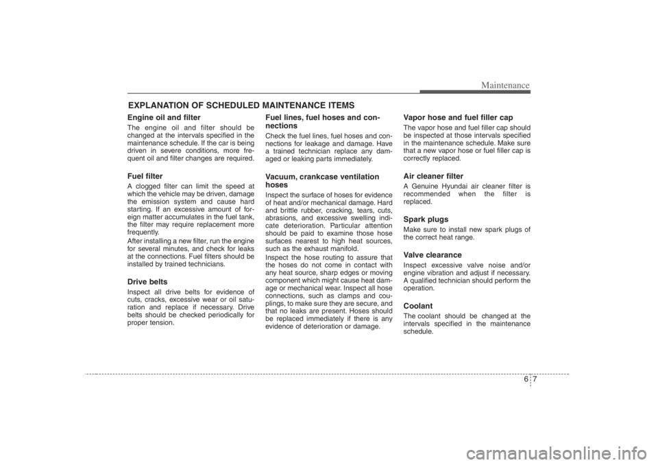 HYUNDAI ENTOURAGE 2007 Owners Manual 67
Maintenance
EXPLANATION OF SCHEDULED MAINTENANCE ITEMSEngine oil and filterThe engine oil and filter should be
changed at the intervals specified in the
maintenance schedule. If the car is being
dr HYUNDAI ENTOURAGE 2007 Owners Manual 67
Maintenance
EXPLANATION OF SCHEDULED MAINTENANCE ITEMSEngine oil and filterThe engine oil and filter should be
changed at the intervals specified in the
maintenance schedule. If the car is being
dr