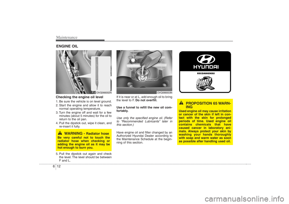 HYUNDAI ENTOURAGE 2007 Owners Manual Maintenance12 6ENGINE OILChecking the engine oil level 1. Be sure the vehicle is on level ground.
2. Start the engine and allow it to reach
normal operating temperature.
3. Turn the engine off and wa HYUNDAI ENTOURAGE 2007 Owners Manual Maintenance12 6ENGINE OILChecking the engine oil level 1. Be sure the vehicle is on level ground.
2. Start the engine and allow it to reach
normal operating temperature.
3. Turn the engine off and wa