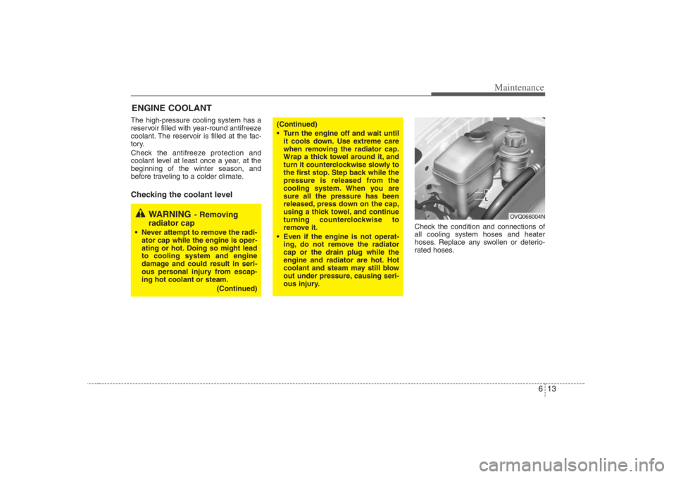 HYUNDAI ENTOURAGE 2007 Owners Manual 613
Maintenance
ENGINE COOLANTThe high-pressure cooling system has a
reservoir filled with year-round antifreeze
coolant. The reservoir is filled at the fac-
tory.
Check the antifreeze protection and
HYUNDAI ENTOURAGE 2007 Owners Manual 613
Maintenance
ENGINE COOLANTThe high-pressure cooling system has a
reservoir filled with year-round antifreeze
coolant. The reservoir is filled at the fac-
tory.
Check the antifreeze protection and
