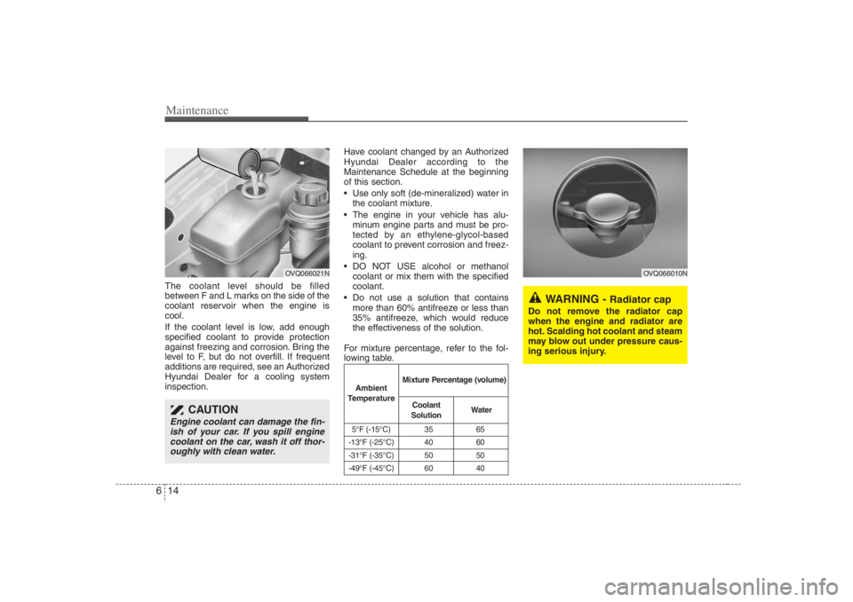 HYUNDAI ENTOURAGE 2007 Owners Manual Maintenance14 6The coolant level should be filled
between F and L marks on the side of the
coolant reservoir when the engine is
cool.
If the coolant level is low, add enough
specified coolant to provi HYUNDAI ENTOURAGE 2007 Owners Manual Maintenance14 6The coolant level should be filled
between F and L marks on the side of the
coolant reservoir when the engine is
cool.
If the coolant level is low, add enough
specified coolant to provi