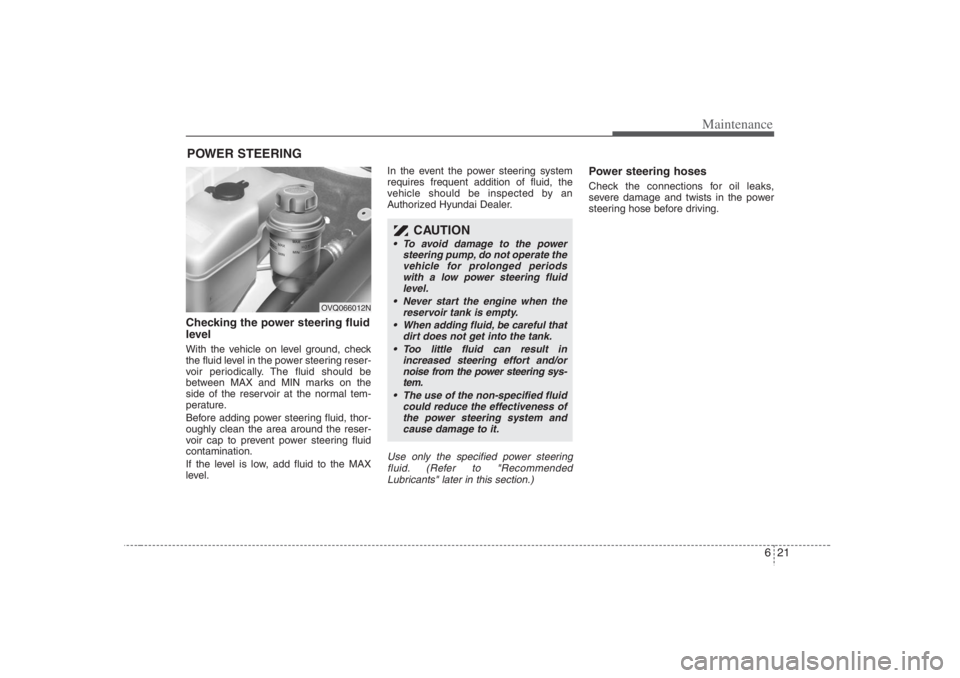HYUNDAI ENTOURAGE 2007 Owners Manual 621
Maintenance
POWER STEERING Checking the power steering fluid
level With the vehicle on level ground, check
the fluid level in the power steering reser-
voir periodically. The fluid should be
betw HYUNDAI ENTOURAGE 2007 Owners Manual 621
Maintenance
POWER STEERING Checking the power steering fluid
level With the vehicle on level ground, check
the fluid level in the power steering reser-
voir periodically. The fluid should be
betw