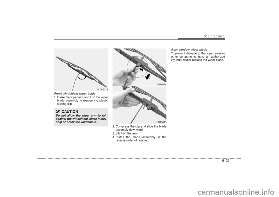 HYUNDAI ENTOURAGE 2007 Owners Manual 625
Maintenance
Front windshield wiper blade1. Raise the wiper arm and turn the wiper
blade assembly to expose the plastic
locking clip.
2. Compress the clip and slide the blade
assembly downward.
3. HYUNDAI ENTOURAGE 2007 Owners Manual 625
Maintenance
Front windshield wiper blade1. Raise the wiper arm and turn the wiper
blade assembly to expose the plastic
locking clip.
2. Compress the clip and slide the blade
assembly downward.
3.