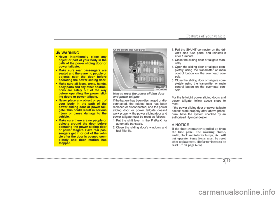 HYUNDAI ENTOURAGE 2007 Owners Guide 319
Features of your vehicle
How to reset the power sliding door
and power tailgateIf the battery has been discharged or dis-
connected, the related fuse has been
replaced or disconnected, and the pow