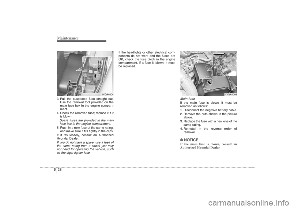 HYUNDAI ENTOURAGE 2007 Owners Manual Maintenance28 63. Pull the suspected fuse straight out.
Use the removal tool provided on the
main fuse box in the engine compart-
ment.
4. Check the removed fuse; replace it if it
is blown.Spare fuses HYUNDAI ENTOURAGE 2007 Owners Manual Maintenance28 63. Pull the suspected fuse straight out.
Use the removal tool provided on the
main fuse box in the engine compart-
ment.
4. Check the removed fuse; replace it if it
is blown.Spare fuses